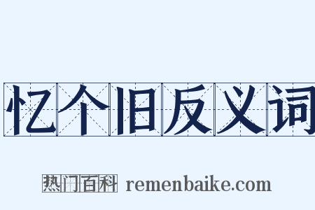 忆个旧反义词是什么意思的图片